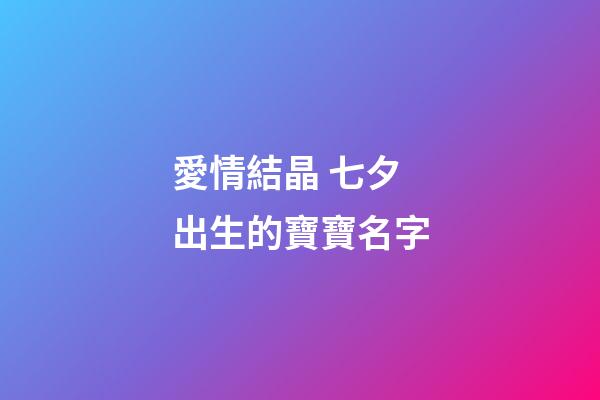 愛情結晶 七夕出生的寶寶名字